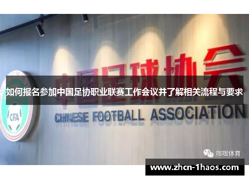 如何报名参加中国足协职业联赛工作会议并了解相关流程与要求