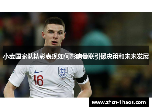 小麦国家队精彩表现如何影响曼联引援决策和未来发展