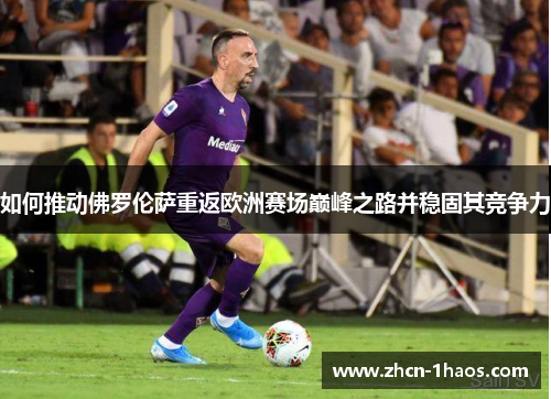 如何推动佛罗伦萨重返欧洲赛场巅峰之路并稳固其竞争力