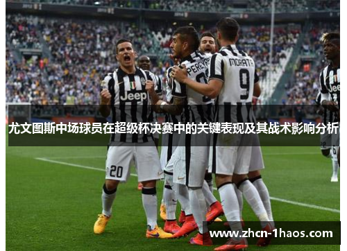 尤文图斯中场球员在超级杯决赛中的关键表现及其战术影响分析