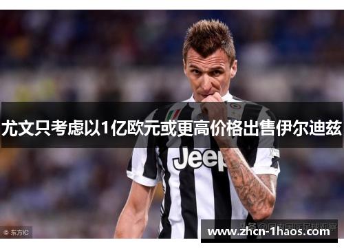 尤文只考虑以1亿欧元或更高价格出售伊尔迪兹