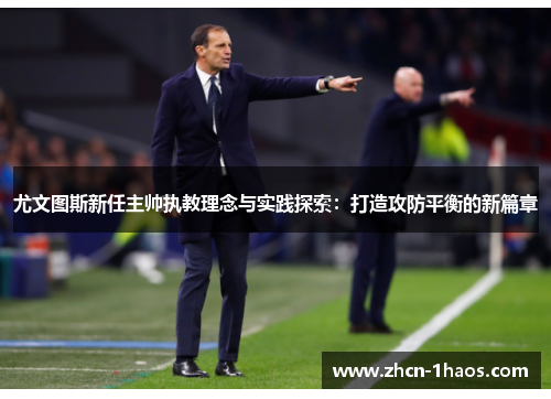 尤文图斯新任主帅执教理念与实践探索：打造攻防平衡的新篇章