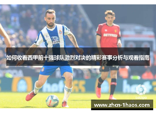 如何收看西甲前十强球队激烈对决的精彩赛事分析与观看指南