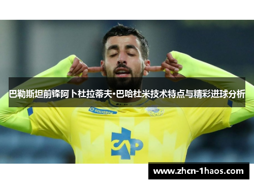 巴勒斯坦前锋阿卜杜拉蒂夫·巴哈杜米技术特点与精彩进球分析