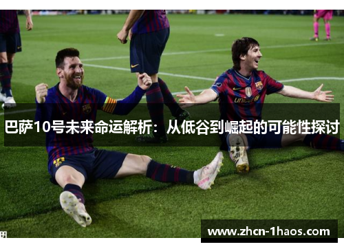 巴萨10号未来命运解析：从低谷到崛起的可能性探讨