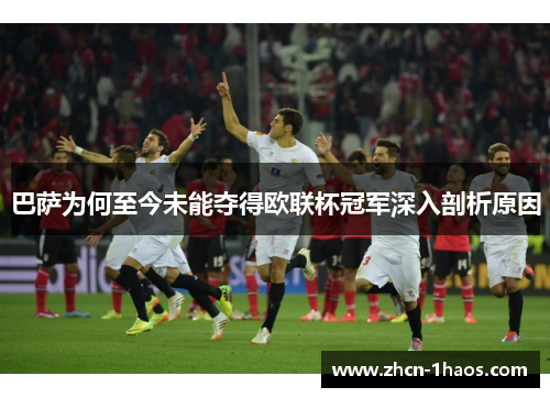 巴萨为何至今未能夺得欧联杯冠军深入剖析原因