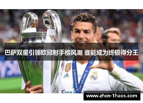 巴萨双星引领欧冠射手榜风潮 谁能成为终极得分王