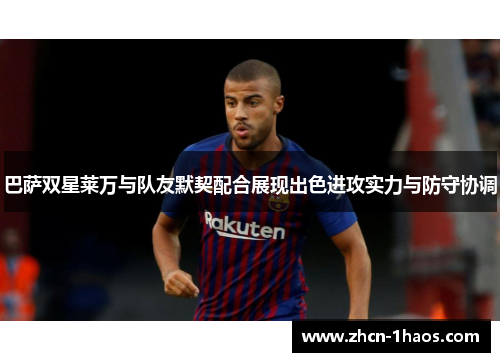 巴萨双星莱万与队友默契配合展现出色进攻实力与防守协调