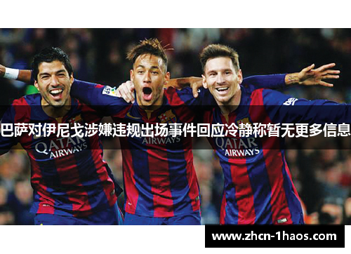 巴萨对伊尼戈涉嫌违规出场事件回应冷静称暂无更多信息