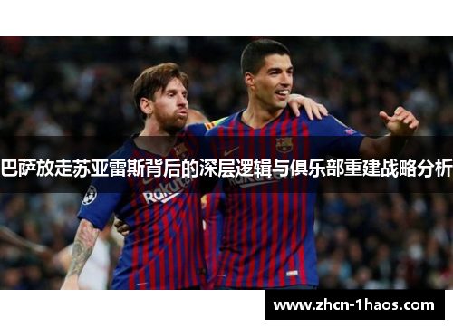 巴萨放走苏亚雷斯背后的深层逻辑与俱乐部重建战略分析