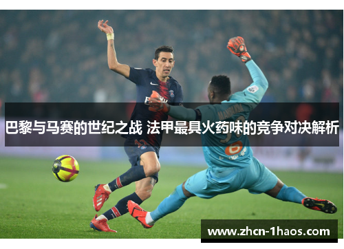 巴黎与马赛的世纪之战 法甲最具火药味的竞争对决解析