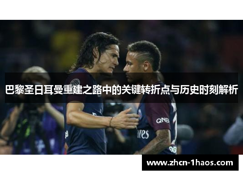 巴黎圣日耳曼重建之路中的关键转折点与历史时刻解析
