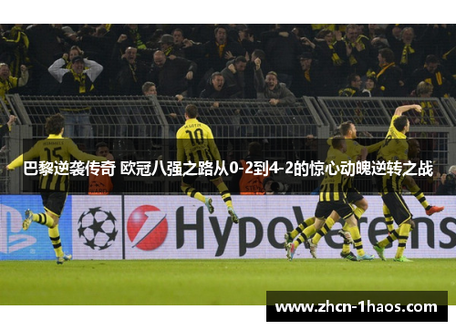 巴黎逆袭传奇 欧冠八强之路从0-2到4-2的惊心动魄逆转之战