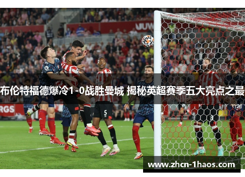布伦特福德爆冷1-0战胜曼城 揭秘英超赛季五大亮点之最