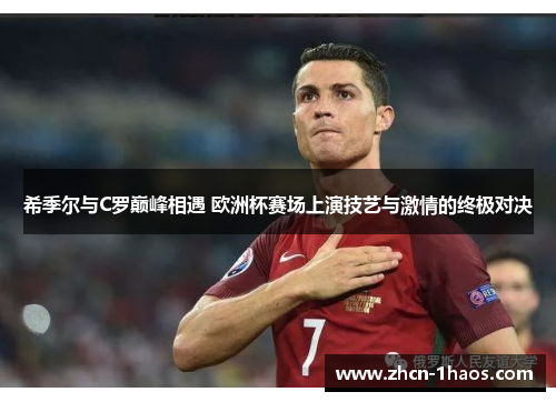 希季尔与C罗巅峰相遇 欧洲杯赛场上演技艺与激情的终极对决