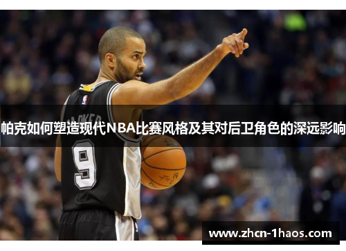 帕克如何塑造现代NBA比赛风格及其对后卫角色的深远影响