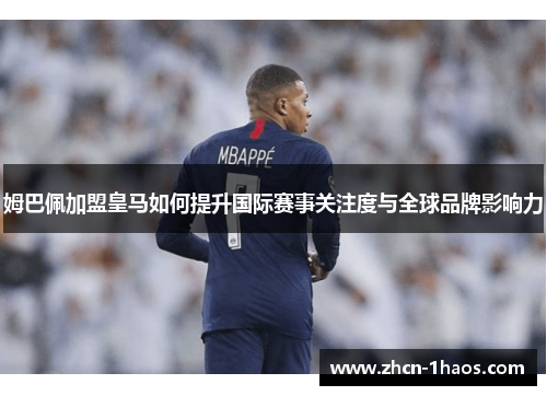 姆巴佩加盟皇马如何提升国际赛事关注度与全球品牌影响力