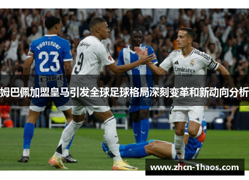 姆巴佩加盟皇马引发全球足球格局深刻变革和新动向分析