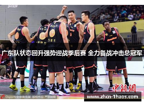 广东队状态回升强势迎战季后赛 全力备战冲击总冠军