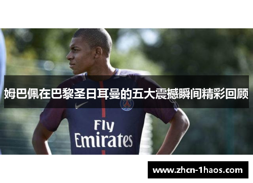 姆巴佩在巴黎圣日耳曼的五大震撼瞬间精彩回顾