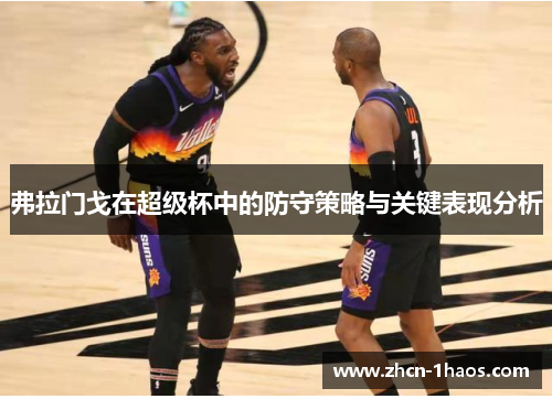 弗拉门戈在超级杯中的防守策略与关键表现分析