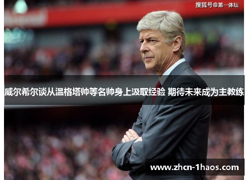 威尔希尔谈从温格塔帅等名帅身上汲取经验 期待未来成为主教练