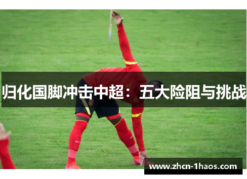 归化国脚冲击中超:五大险阻与挑战 归化国脚冲击中超:五大险阻与挑战