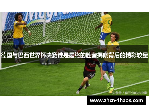 德国与巴西世界杯决赛谁是最终的胜者揭晓背后的精彩较量