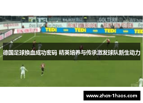 德国足球换血成功密码 精英培养与传承激发球队新生动力 德国足球换血成功密码 精英培养与传承激发球队新生动力
