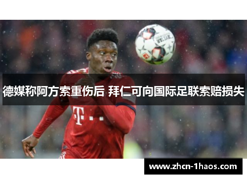德媒称阿方索重伤后 拜仁可向国际足联索赔损失 德媒称阿方索重伤后 拜仁可向国际足联索赔损失