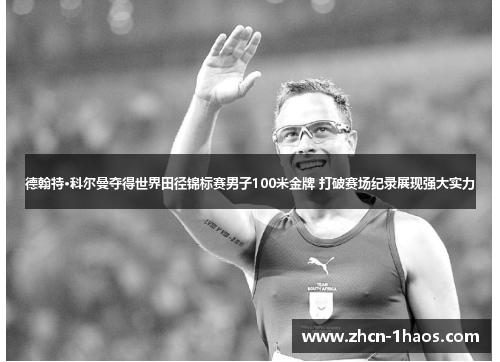 德翰特·科尔曼夺得世界田径锦标赛男子100米金牌 打破赛场纪录展现强大实力