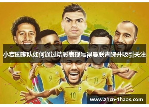 小麦国家队如何通过精彩表现赢得曼联青睐并吸引关注 小麦国家队如何通过精彩表现赢得曼联青睐并吸引关注