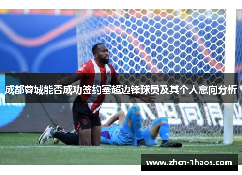 成都蓉城能否成功签约塞超边锋球员及其个人意向分析 成都蓉城能否成功签约塞超边锋球员及其个人意向分析