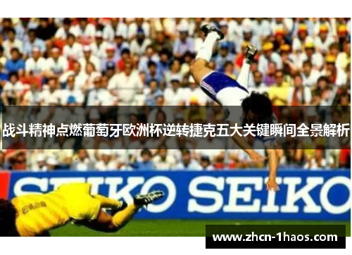 战斗精神点燃葡萄牙欧洲杯逆转捷克五大关键瞬间全景解析 战斗精神点燃葡萄牙欧洲杯逆转捷克五大关键瞬间全景解析