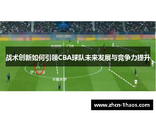 战术创新如何引领CBA球队未来发展与竞争力提升 战术创新如何引领CBA球队未来发展与竞争力提升