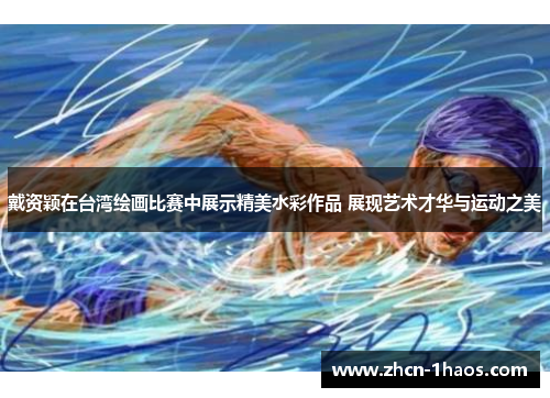 戴资颖在台湾绘画比赛中展示精美水彩作品 展现艺术才华与运动之美 戴资颖在台湾绘画比赛中展示精美水彩作品 展现艺术才华与运动之美