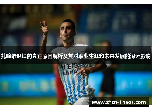 扎哈维退役的真正原因解析及其对职业生涯和未来发展的深远影响 扎哈维退役的真正原因解析及其对职业生涯和未来发展的深远影响