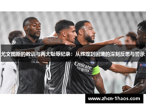 尤文图斯的教训与两大耻辱纪录:从辉煌到困境的深刻反思与警示 尤文图斯的教训与两大耻辱纪录:从辉煌到困境的深刻反思与警示