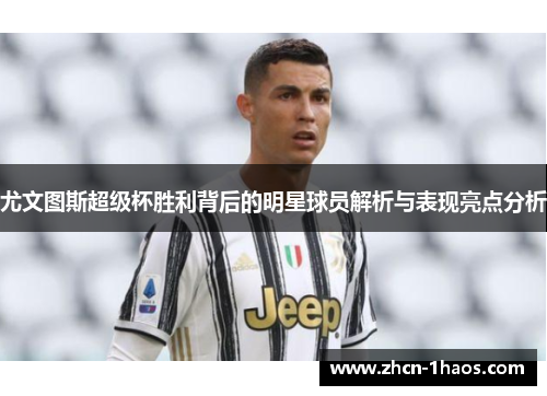 尤文图斯超级杯胜利背后的明星球员解析与表现亮点分析