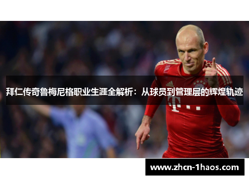 拜仁传奇鲁梅尼格职业生涯全解析：从球员到管理层的辉煌轨迹