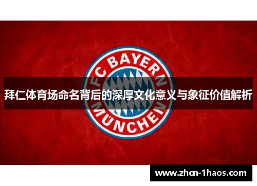 拜仁体育场命名背后的深厚文化意义与象征价值解析