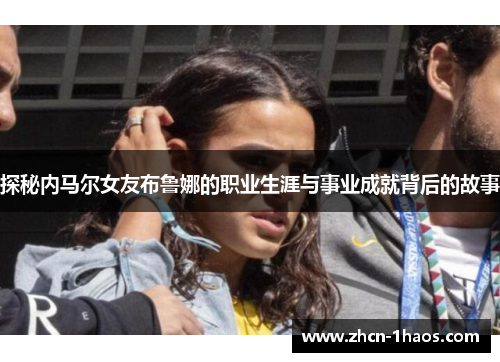 探秘内马尔女友布鲁娜的职业生涯与事业成就背后的故事