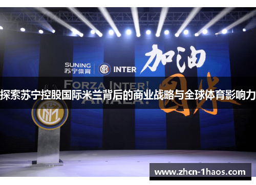 探索苏宁控股国际米兰背后的商业战略与全球体育影响力